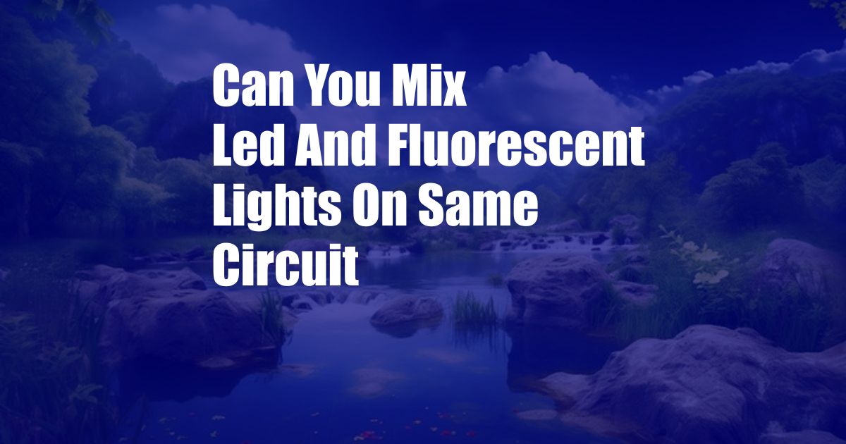 Can You Mix Led And Fluorescent Lights On Same Circuit