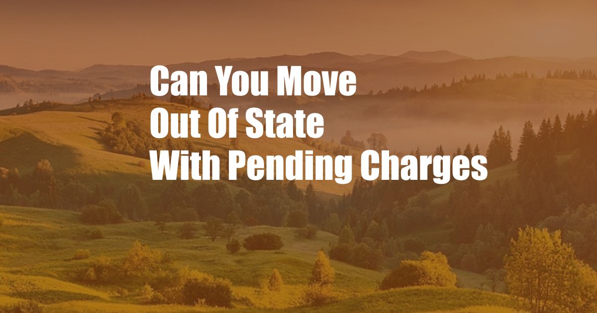 Can You Move Out Of State With Pending Charges