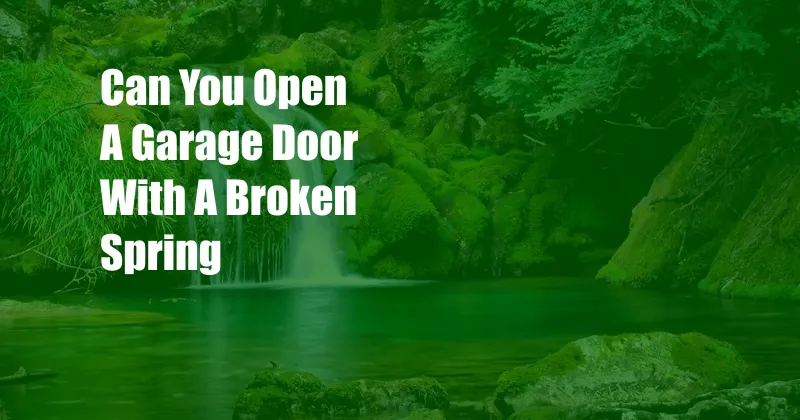 Can You Open A Garage Door With A Broken Spring