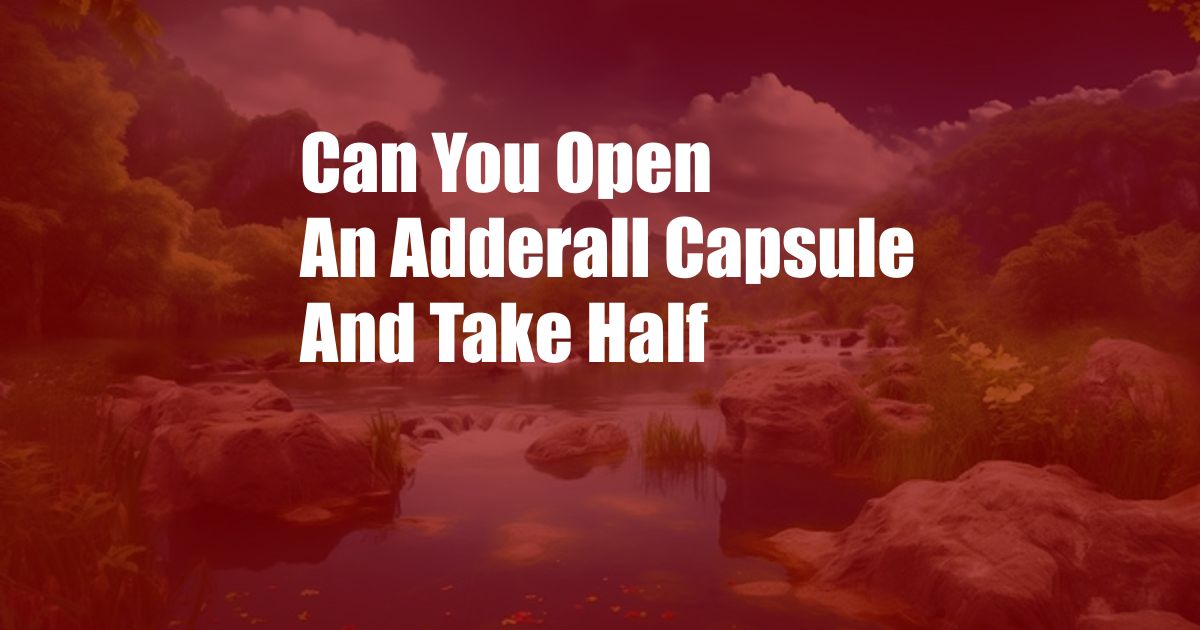 Can You Open An Adderall Capsule And Take Half