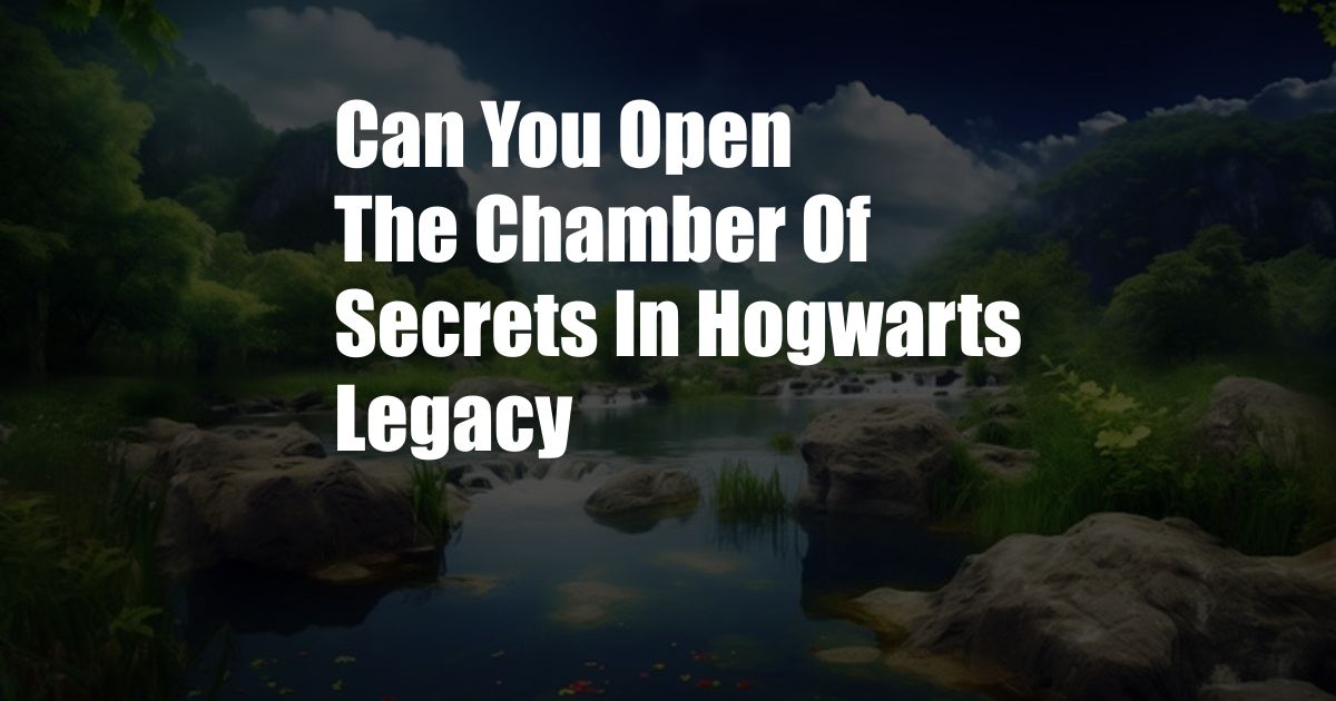 Can You Open The Chamber Of Secrets In Hogwarts Legacy