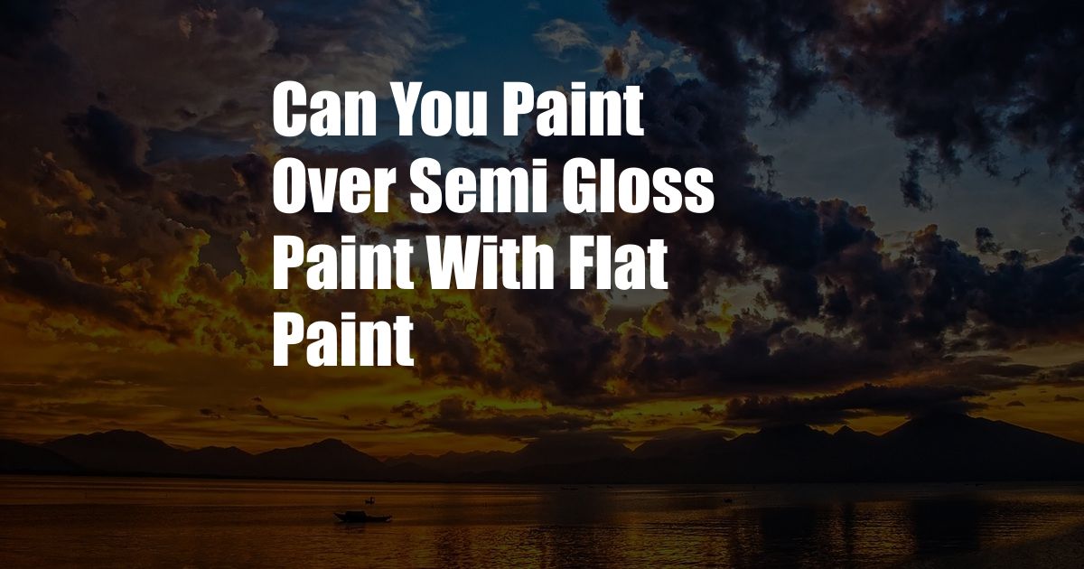 Can You Paint Over Semi Gloss Paint With Flat Paint