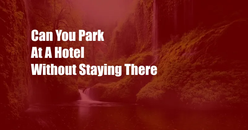 Can You Park At A Hotel Without Staying There