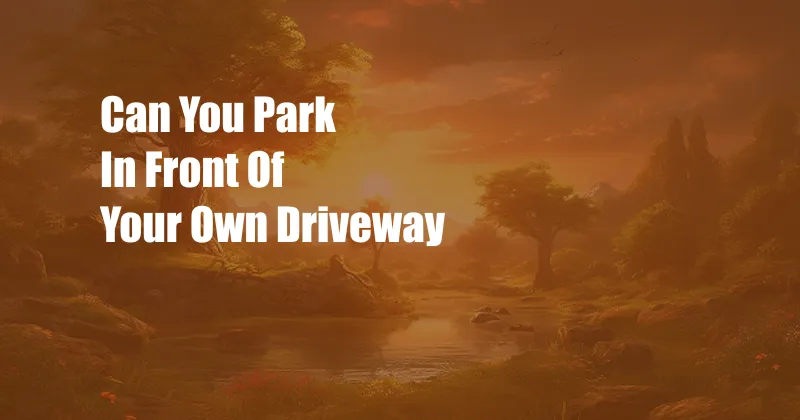 Can You Park In Front Of Your Own Driveway