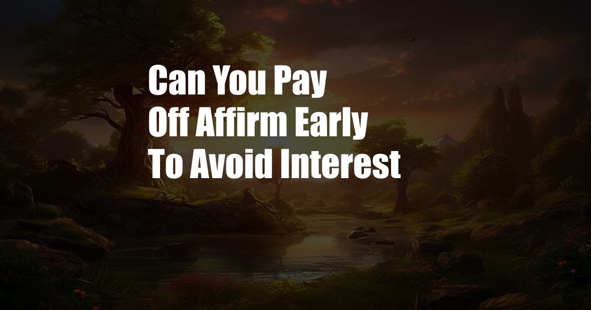 Can You Pay Off Affirm Early To Avoid Interest