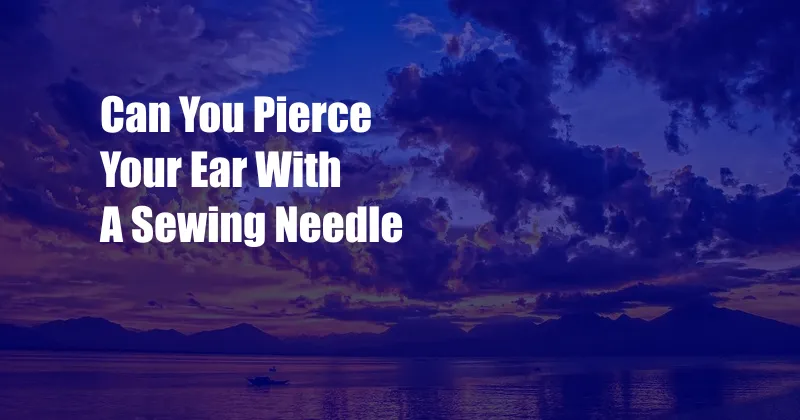 Can You Pierce Your Ear With A Sewing Needle