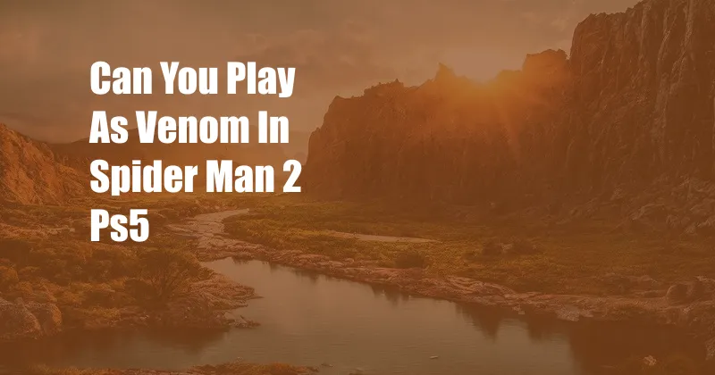 Can You Play As Venom In Spider Man 2 Ps5