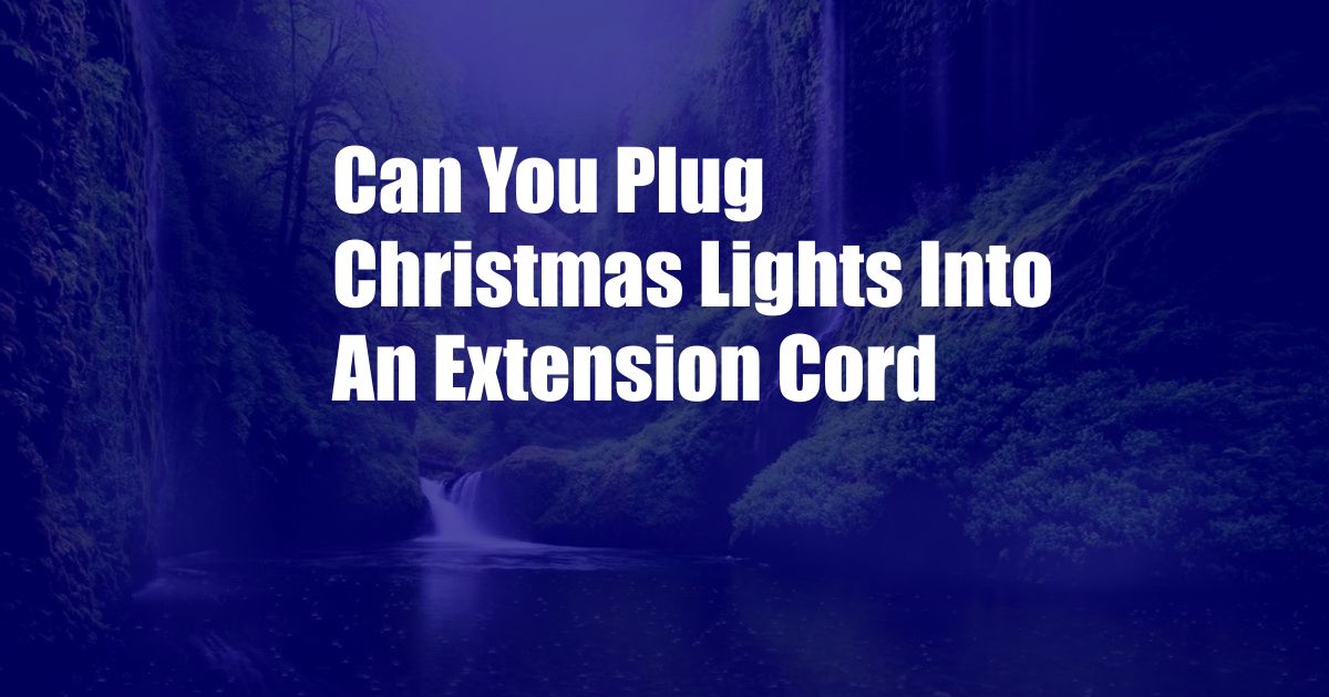 Can You Plug Christmas Lights Into An Extension Cord