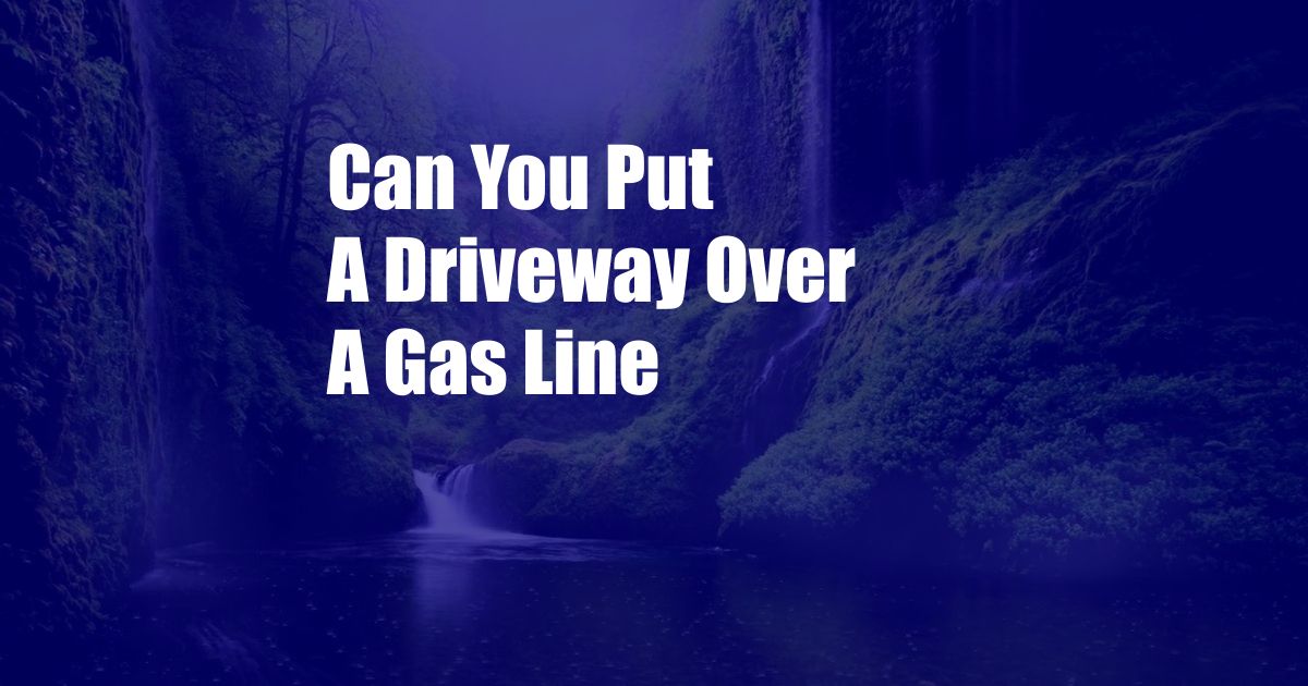 Can You Put A Driveway Over A Gas Line