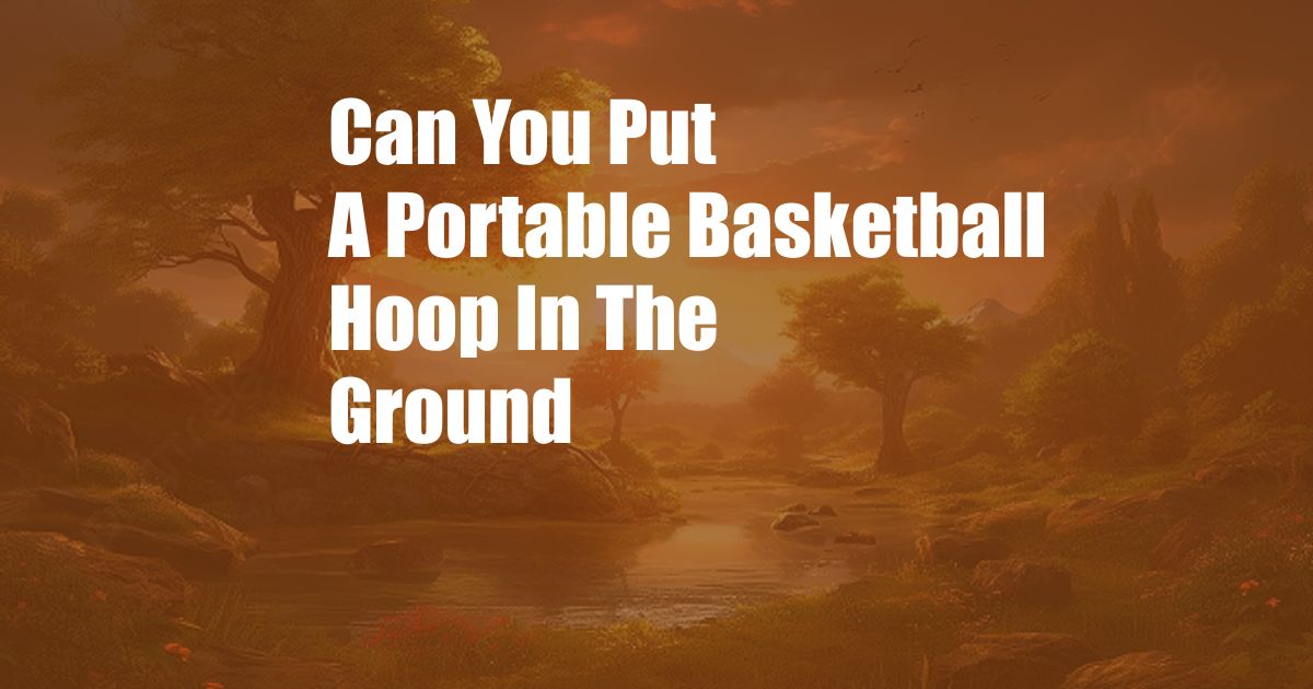 Can You Put A Portable Basketball Hoop In The Ground