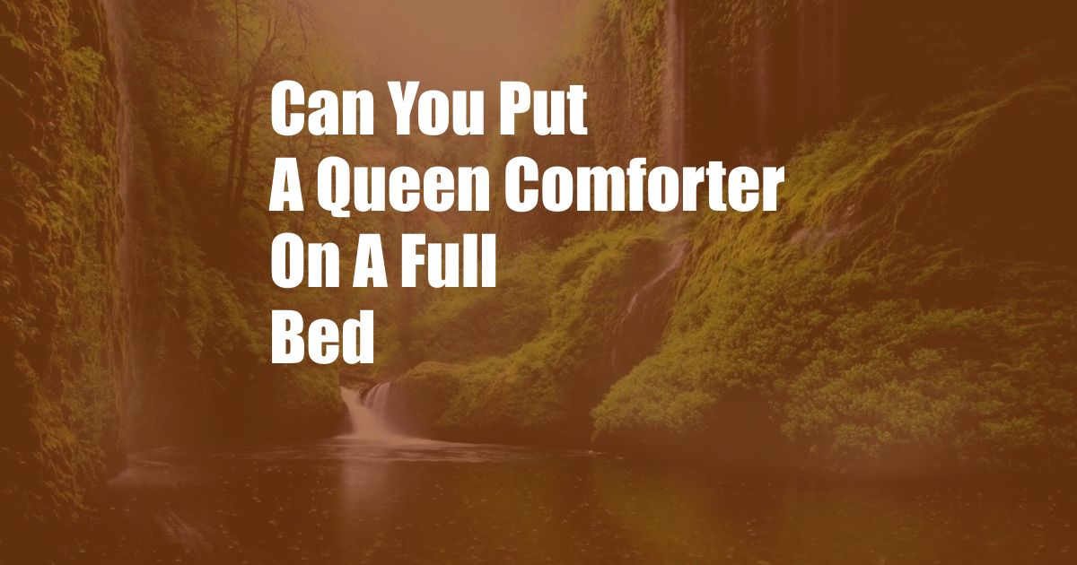 Can You Put A Queen Comforter On A Full Bed