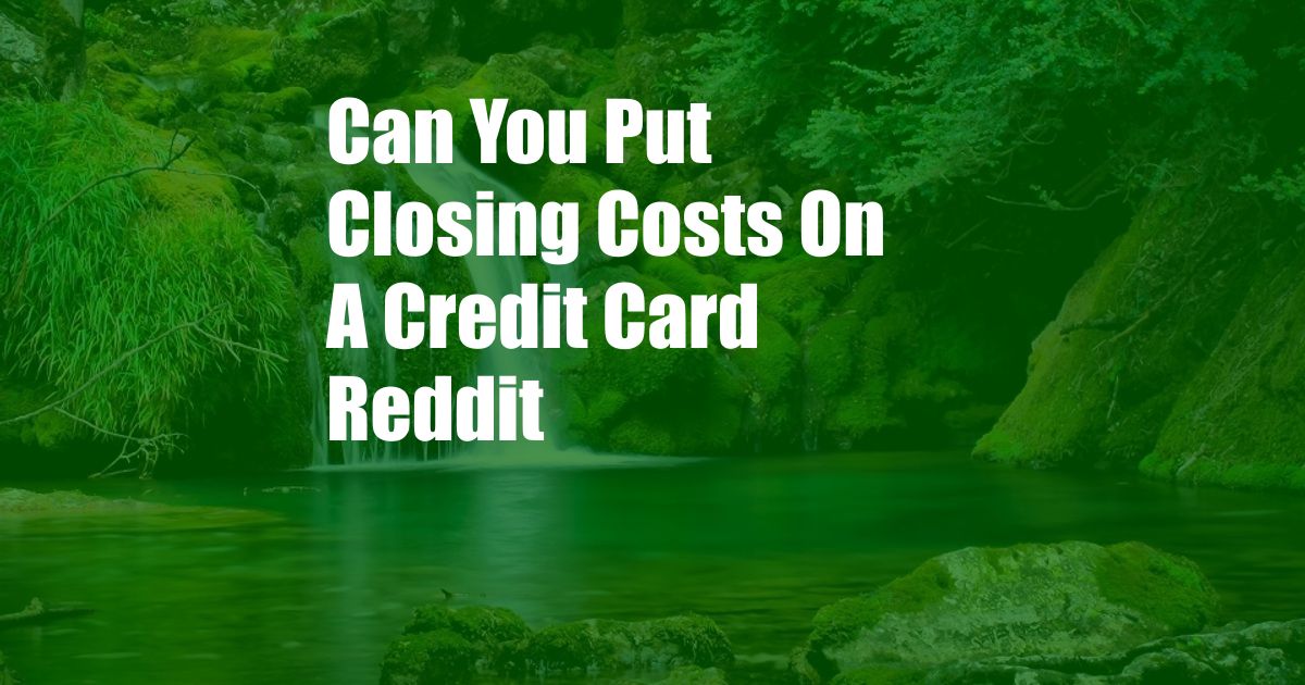 Can You Put Closing Costs On A Credit Card Reddit