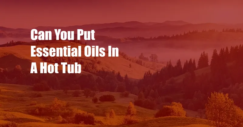 Can You Put Essential Oils In A Hot Tub