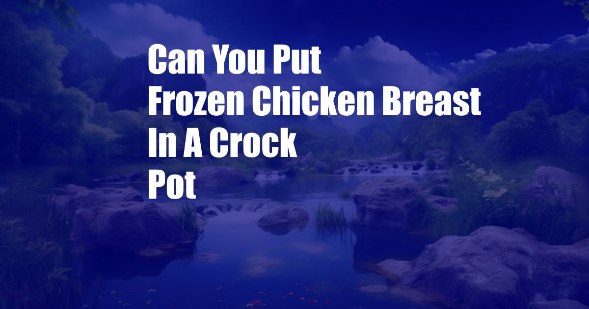 Can You Put Frozen Chicken Breast In A Crock Pot