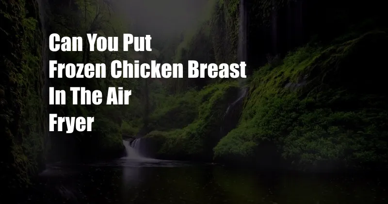 Can You Put Frozen Chicken Breast In The Air Fryer