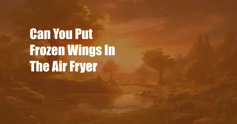 Can You Put Frozen Wings In The Air Fryer