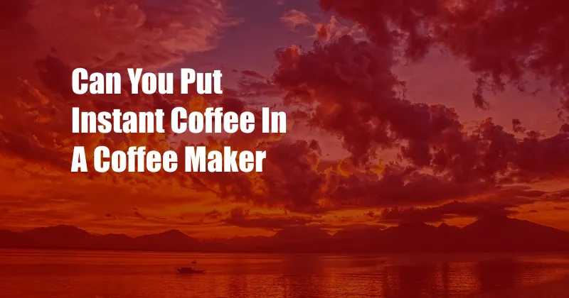 Can You Put Instant Coffee In A Coffee Maker