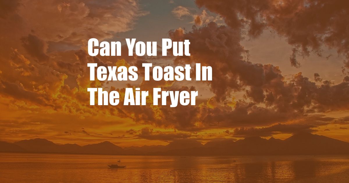 Can You Put Texas Toast In The Air Fryer