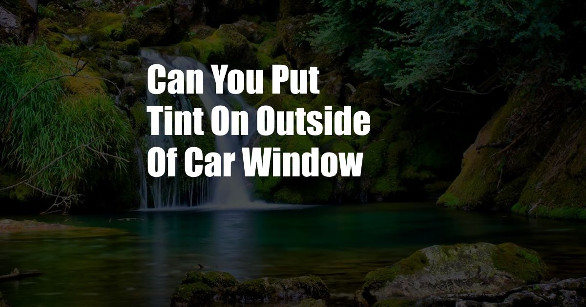 Can You Put Tint On Outside Of Car Window