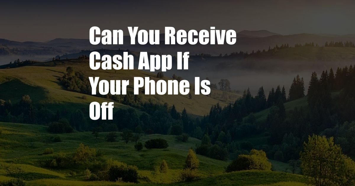 Can You Receive Cash App If Your Phone Is Off