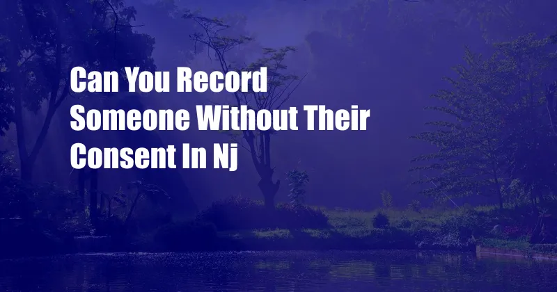 Can You Record Someone Without Their Consent In Nj