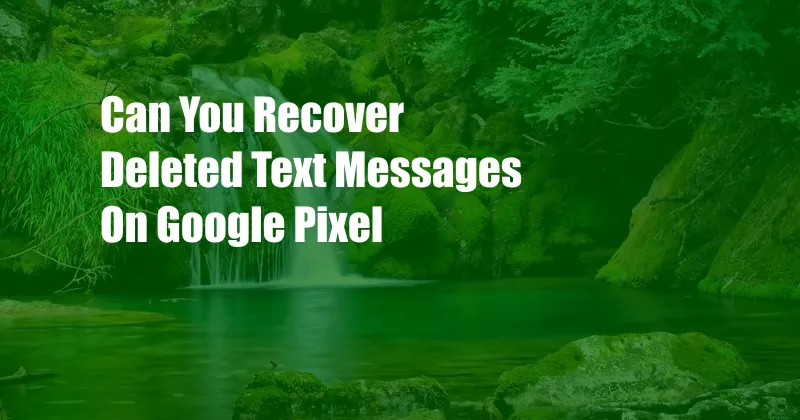 Can You Recover Deleted Text Messages On Google Pixel