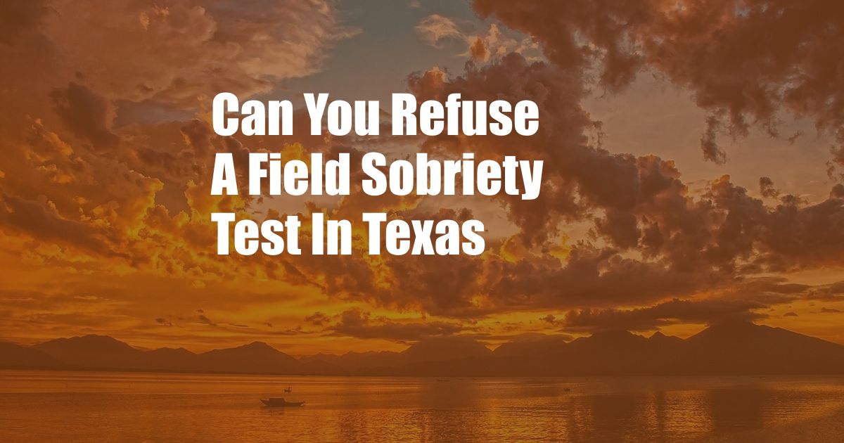 Can You Refuse A Field Sobriety Test In Texas