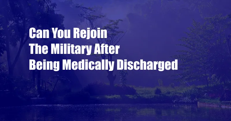 Can You Rejoin The Military After Being Medically Discharged