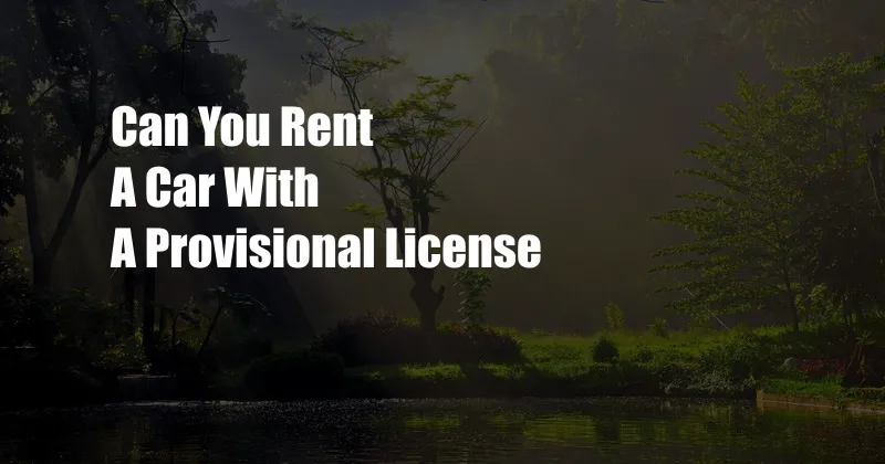 Can You Rent A Car With A Provisional License