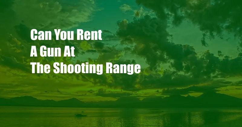 Can You Rent A Gun At The Shooting Range