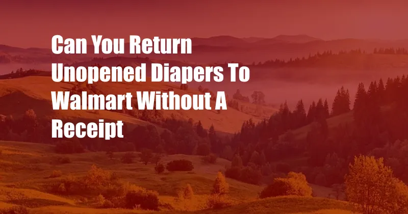 Can You Return Unopened Diapers To Walmart Without A Receipt