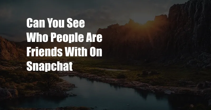 Can You See Who People Are Friends With On Snapchat