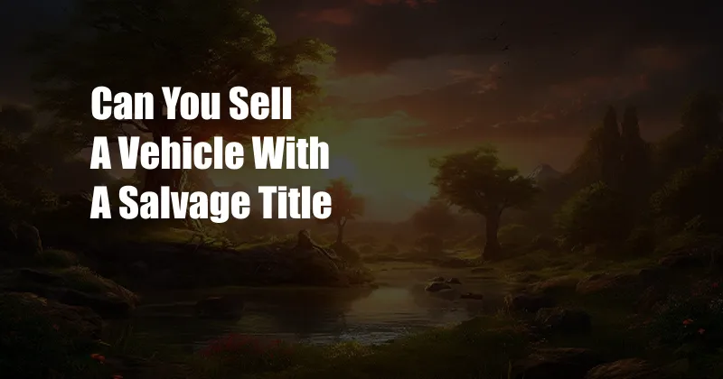 Can You Sell A Vehicle With A Salvage Title