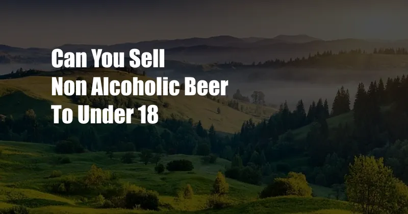 Can You Sell Non Alcoholic Beer To Under 18