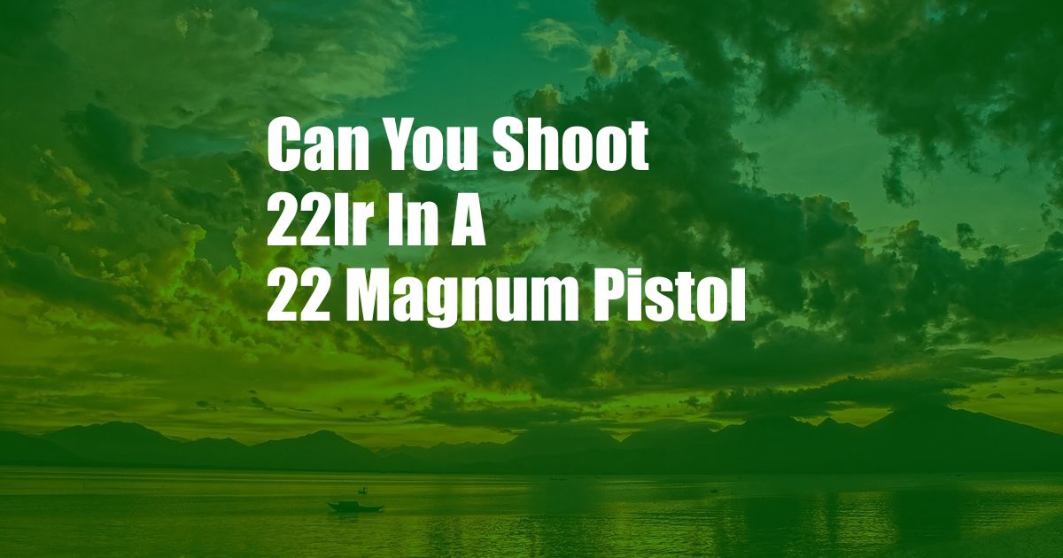Can You Shoot 22lr In A 22 Magnum Pistol