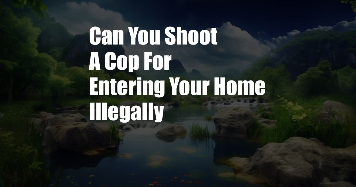 Can You Shoot A Cop For Entering Your Home Illegally