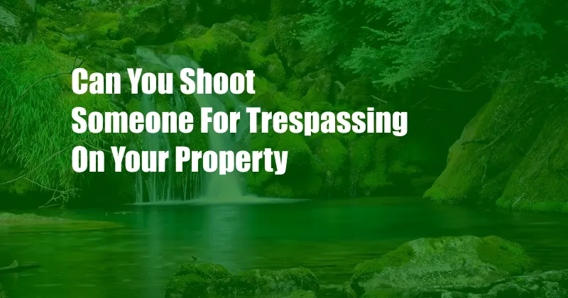 Can You Shoot Someone For Trespassing On Your Property