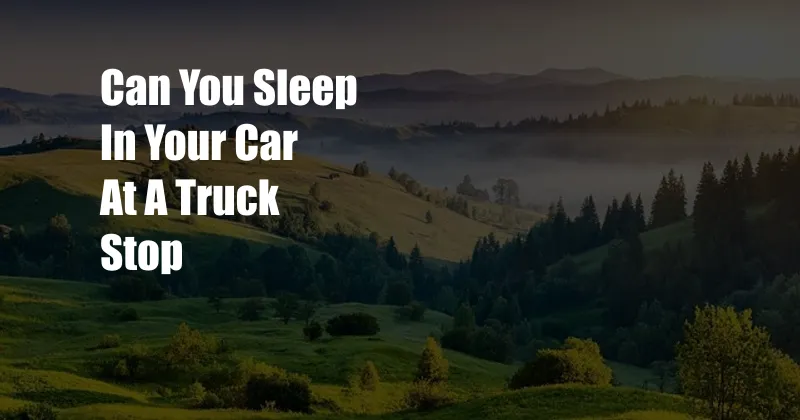 Can You Sleep In Your Car At A Truck Stop