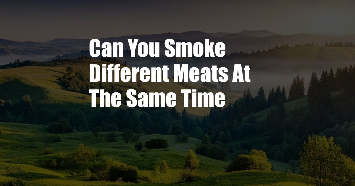 Can You Smoke Different Meats At The Same Time