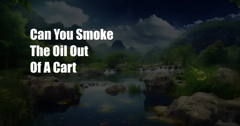 Can You Smoke The Oil Out Of A Cart