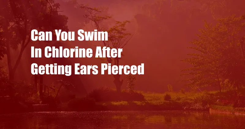 Can You Swim In Chlorine After Getting Ears Pierced