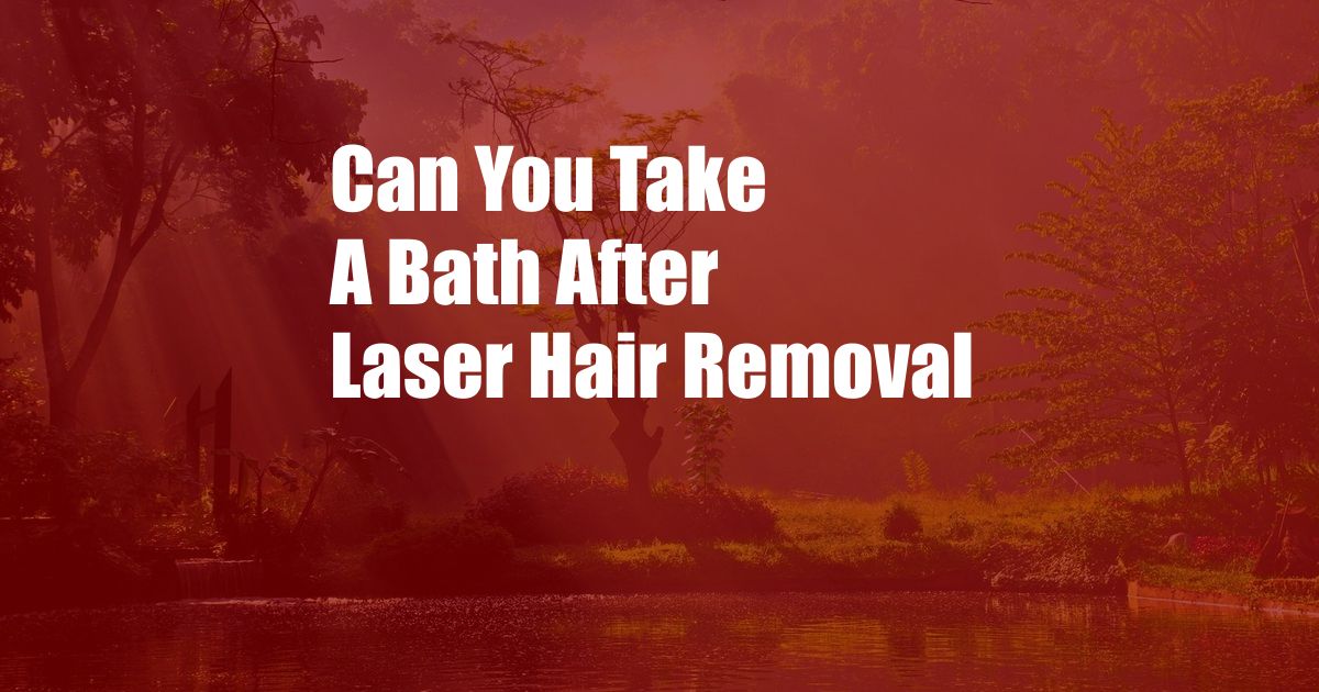 Can You Take A Bath After Laser Hair Removal