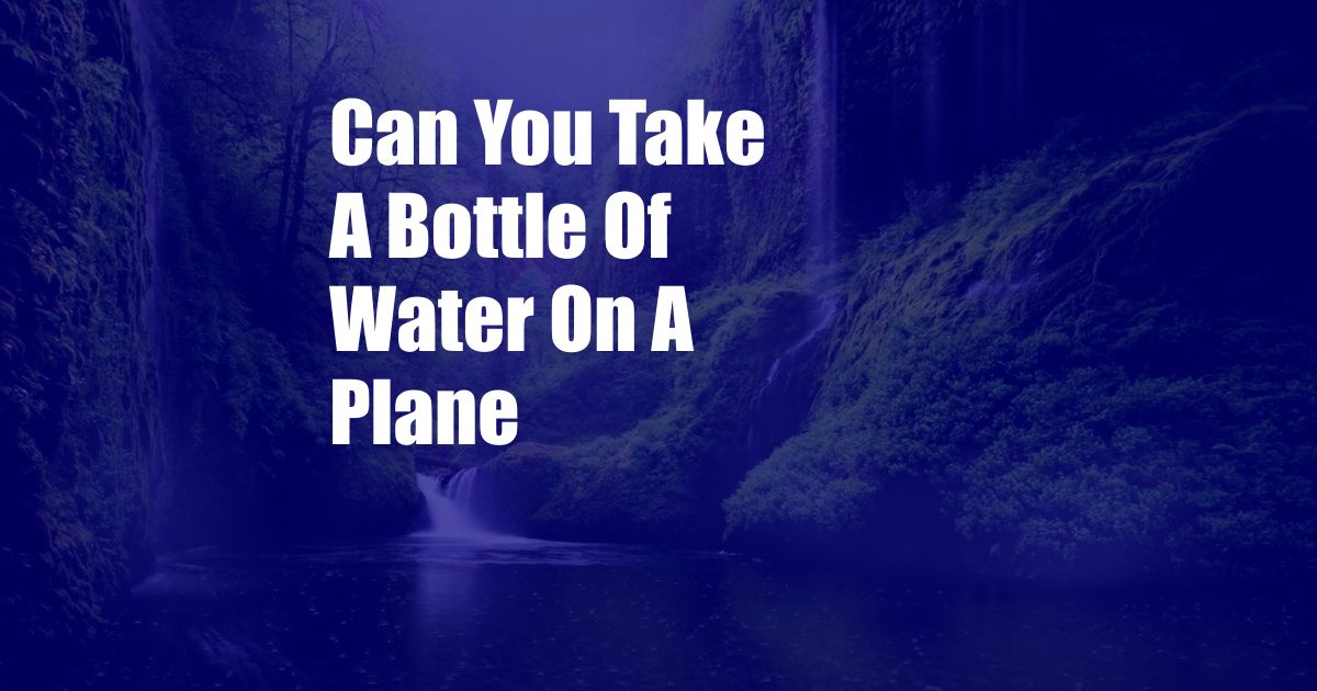 Can You Take A Bottle Of Water On A Plane