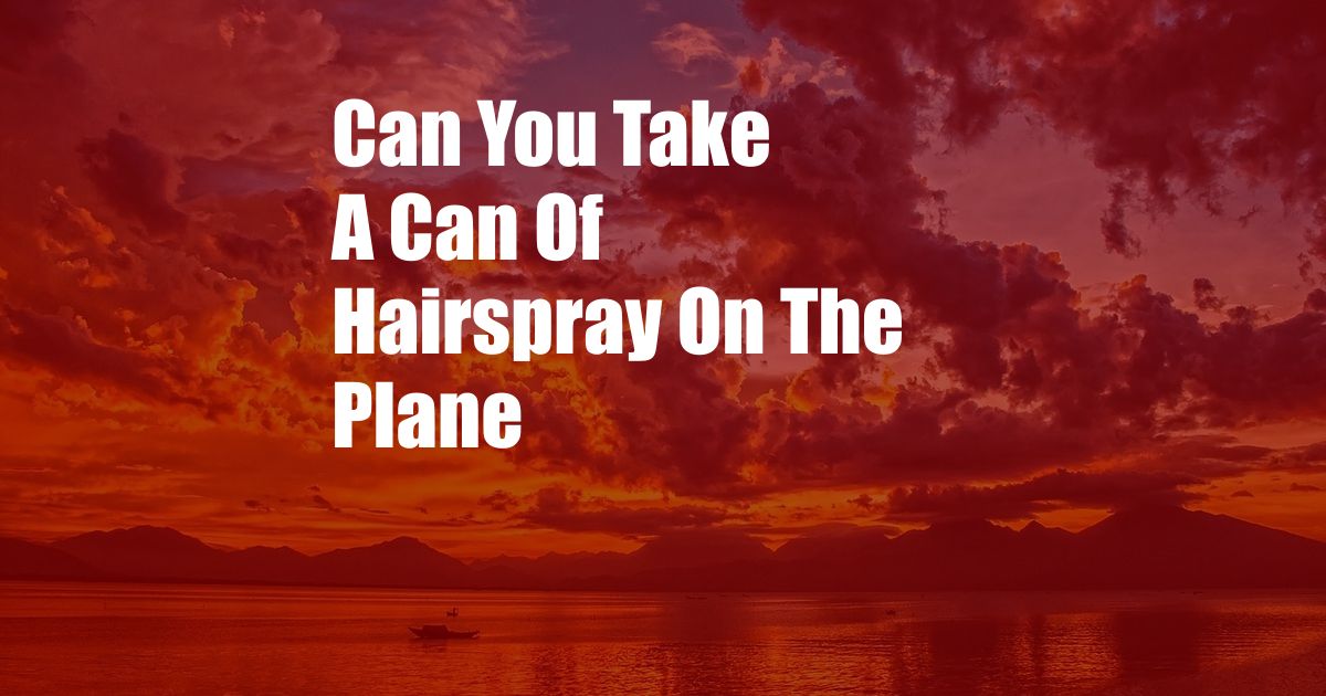 Can You Take A Can Of Hairspray On The Plane