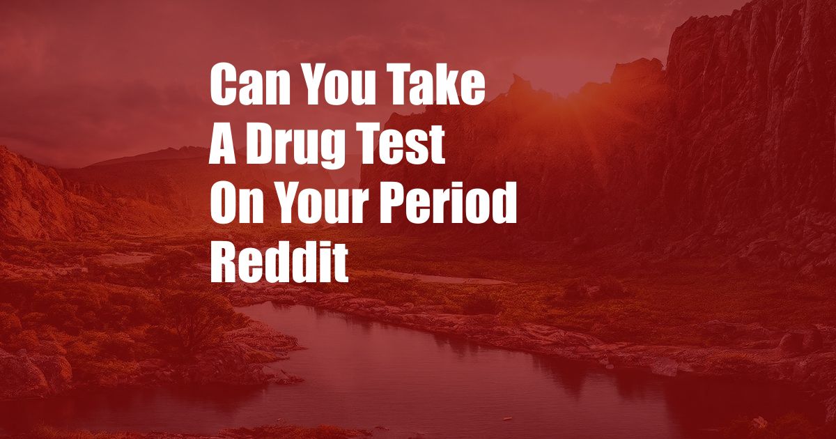 Can You Take A Drug Test On Your Period Reddit