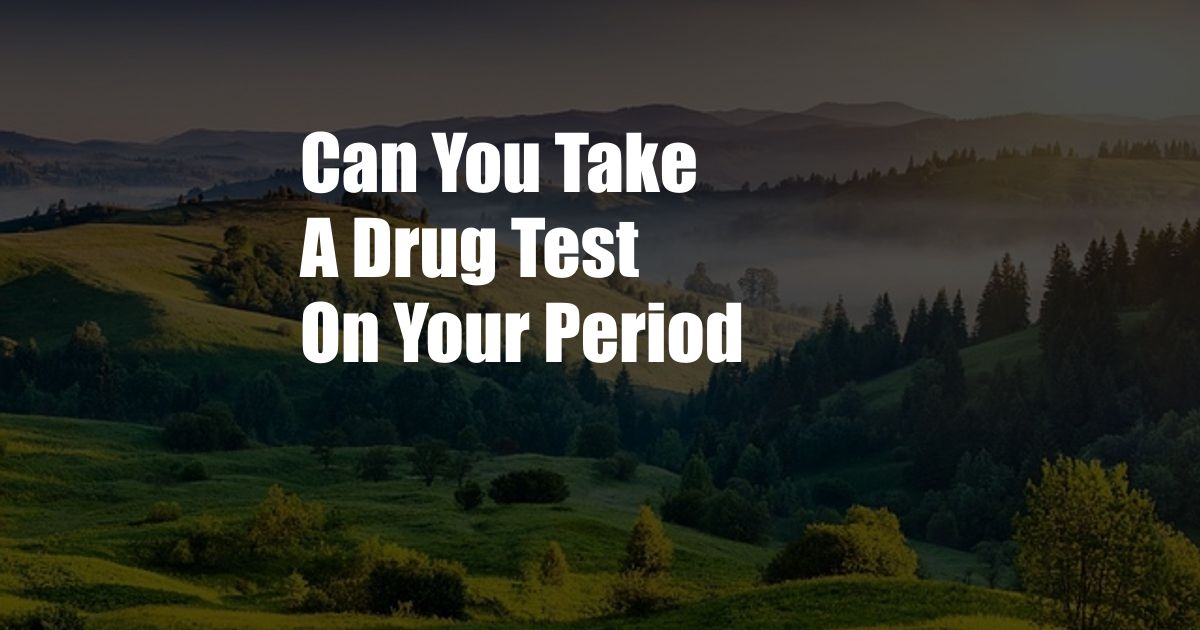 Can You Take A Drug Test On Your Period