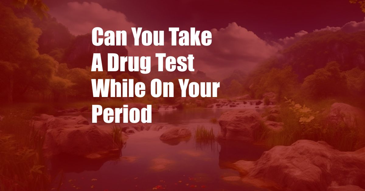 Can You Take A Drug Test While On Your Period