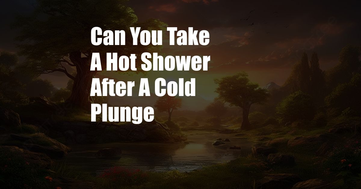 Can You Take A Hot Shower After A Cold Plunge