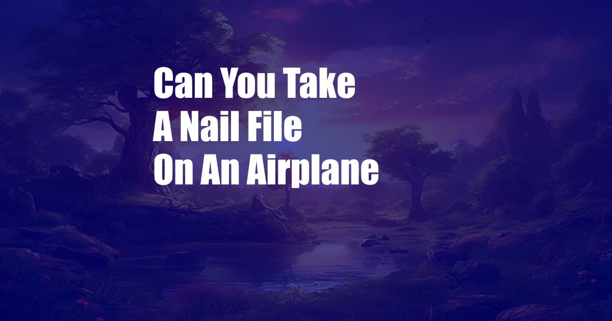 Can You Take A Nail File On An Airplane