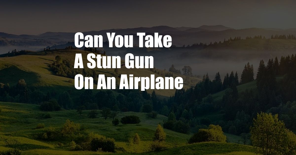 Can You Take A Stun Gun On An Airplane